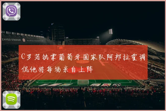 C罗若执掌葡萄牙国家队阿邦拉霍调侃他将每场亲自上阵