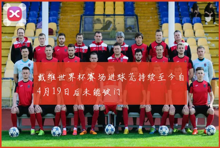 戴维世界杯赛场进球荒持续至今自4月19日后未能破门