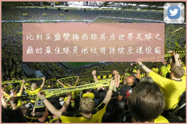 比利亚盛赞梅西称其为世界足球之巅的最佳球员地位将持续至退役前