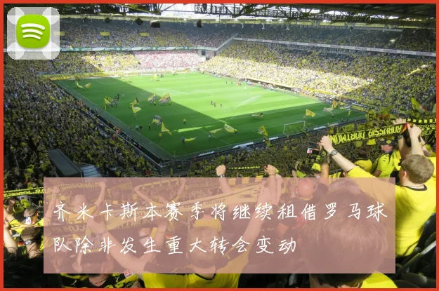 齐米卡斯本赛季将继续租借罗马球队除非发生重大转会变动
