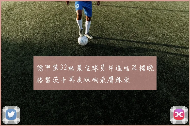德甲第32轮最佳球员评选结果揭晓格雷茨卡再度双响荣膺殊荣