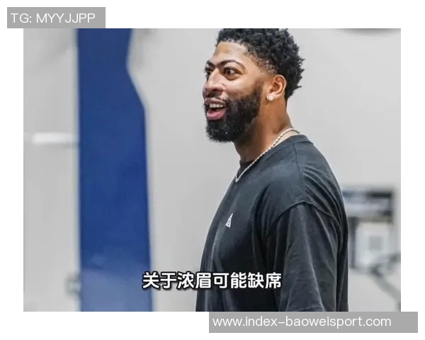 浓眉不愿长期担任中锋角色帕金斯对其态度感到失望期待新赛季使命感